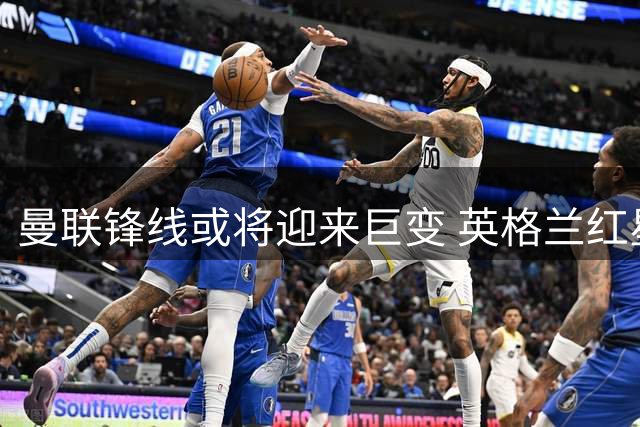 曼联锋线或将迎来巨变 英格兰红星陷离队风波