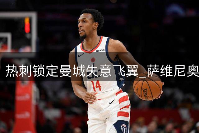 热刺锁定曼城失意飞翼 萨维尼奥或成北伦敦新王牌