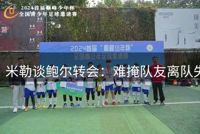 米勒谈鲍尔转会：难掩队友离队失落，期待其在森林狼绽放