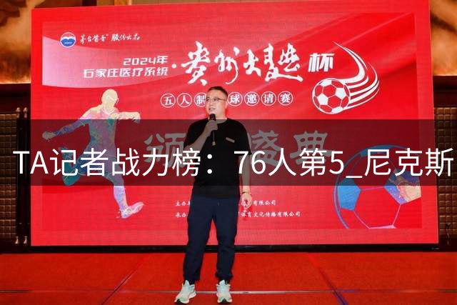 TA记者战力榜：76人第5 尼克斯1马刺2骑士4湖人7热火12火箭13